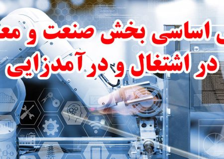 نقش اساسی بخش صنعت و معدن در اشتغال و درآمدزایی